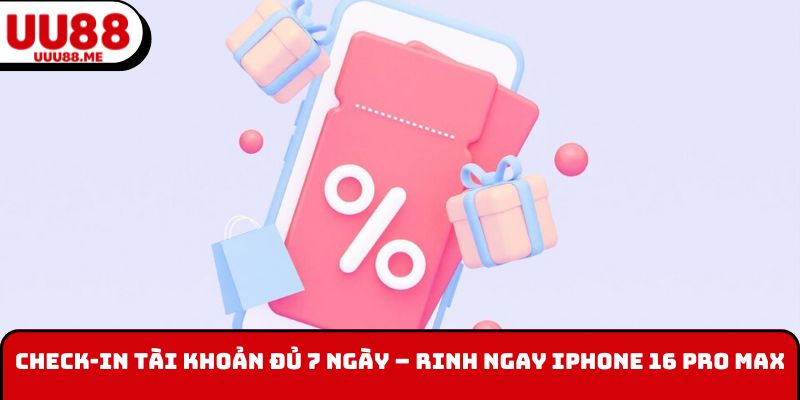 Check-in tài khoản đủ 7 ngày - Rinh ngay iPhone 16 Pro Max