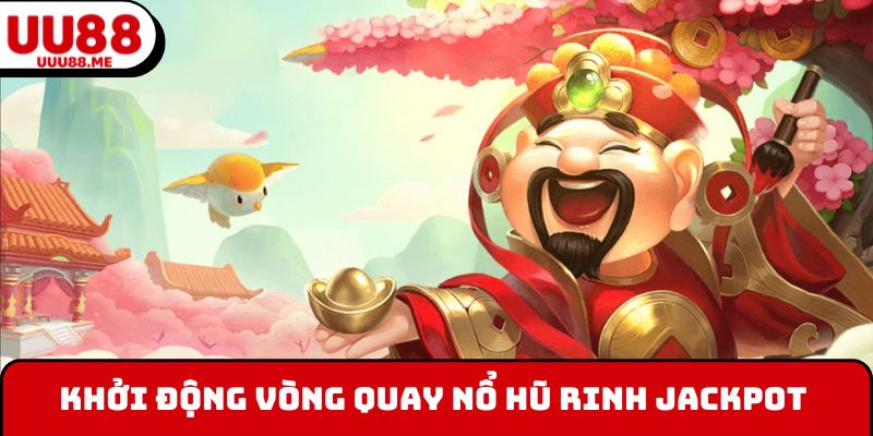 Khởi động vòng quay nổ hũ rinh thưởng Jackpot độc đắc
